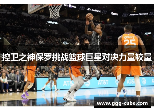 控卫之神保罗挑战篮球巨星对决力量较量