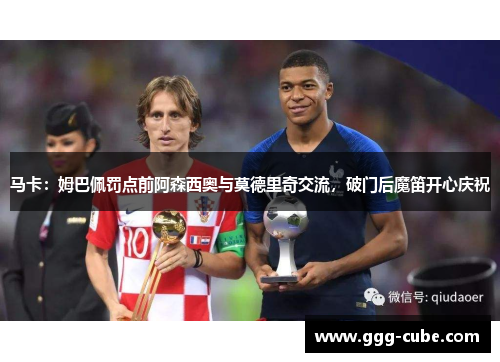马卡：姆巴佩罚点前阿森西奥与莫德里奇交流，破门后魔笛开心庆祝