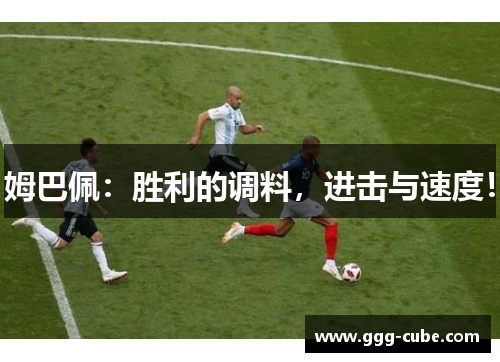 姆巴佩：胜利的调料，进击与速度！