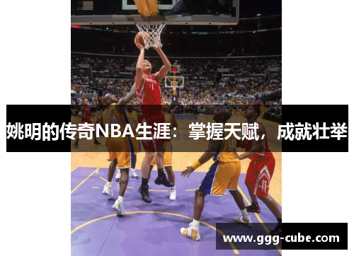 姚明的传奇NBA生涯：掌握天赋，成就壮举