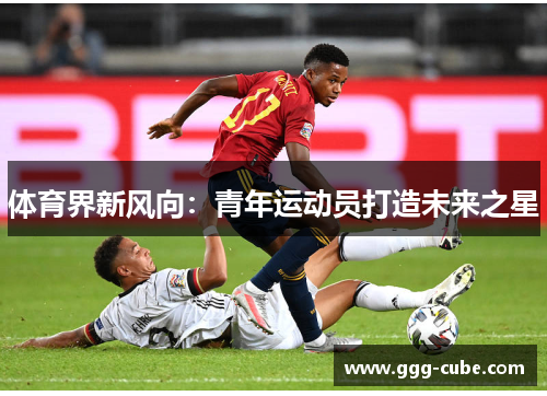 体育界新风向：青年运动员打造未来之星