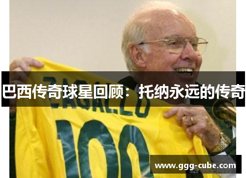 巴西传奇球星回顾：托纳永远的传奇