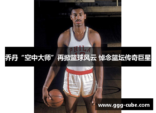 乔丹“空中大师”再掀篮球风云 悼念篮坛传奇巨星